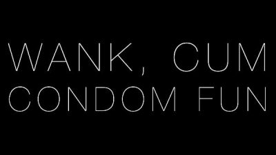 3 cumshots: wank, cum, condom fun! (And spunk in my ass!)