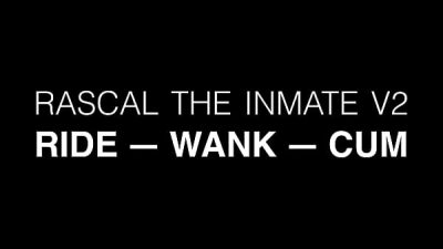 Ride — Wank — Cum: The Rascal Inmate v2